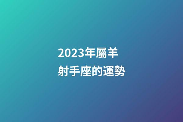 2023年屬羊射手座的運勢-第1張-星座運勢-玄機(jī)派
