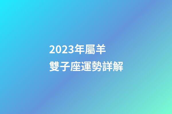 2023年屬羊雙子座運勢詳解-第1張-星座運勢-玄機派