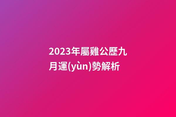 2023年屬雞公歷九月運(yùn)勢解析