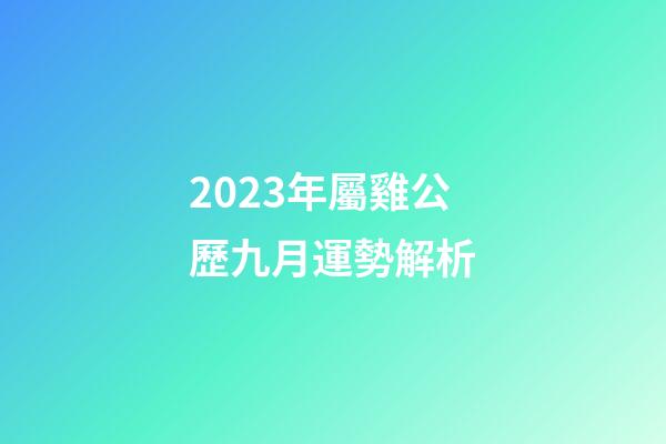 2023年屬雞公歷九月運勢解析