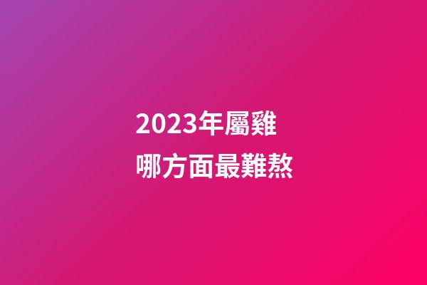 2023年屬雞哪方面最難熬