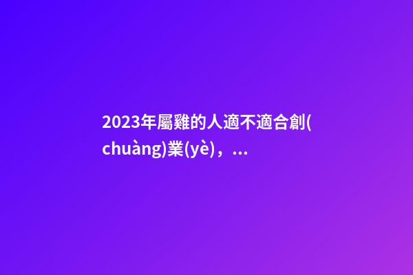 2023年屬雞的人適不適合創(chuàng)業(yè)，做什么生意好