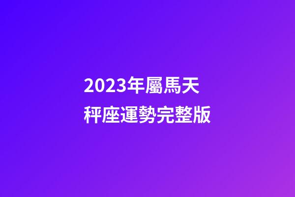 2023年屬馬天秤座運勢完整版-第1張-星座運勢-玄機派
