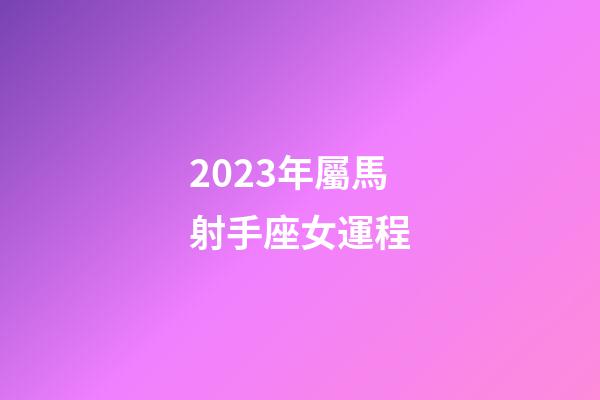 2023年屬馬射手座女運程-第1張-星座運勢-玄機派