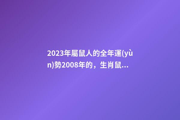 2023年屬鼠人的全年運(yùn)勢2008年的，生肖鼠一生流年運(yùn)勢參考-第1張-觀點(diǎn)-玄機(jī)派