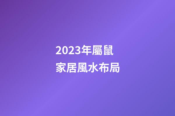 2023年屬鼠家居風水布局