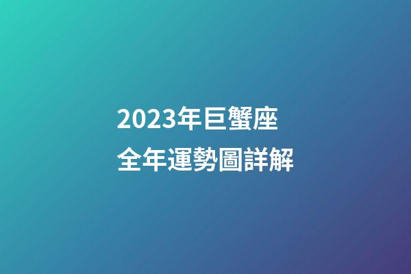 2023年巨蟹座全年運勢圖詳解-第1張-星座運勢-玄機派