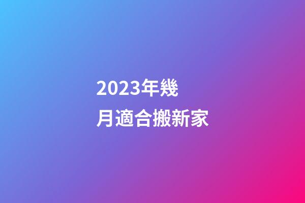 2023年幾月適合搬新家