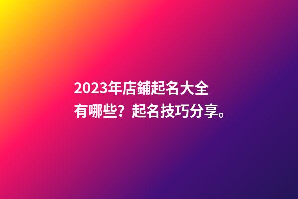 2023年店鋪起名大全有哪些？起名技巧分享。