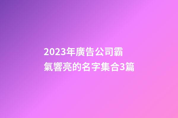 2023年廣告公司霸氣響亮的名字集合3篇-第1張-公司起名-玄機(jī)派