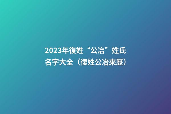 2023年復姓“公冶”姓氏名字大全（復姓公冶來歷）