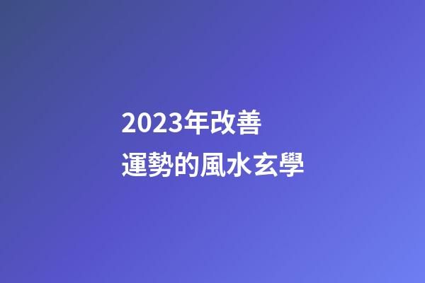2023年改善運勢的風水玄學