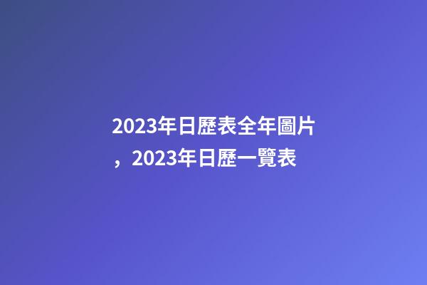 2023年日歷表全年圖片，2023年日歷一覽表-第1張-觀點-玄機派