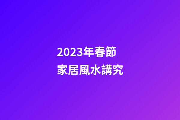 2023年春節家居風水講究