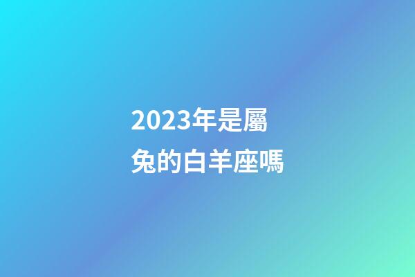 2023年是屬兔的白羊座嗎-第1張-星座運(yùn)勢(shì)-玄機(jī)派