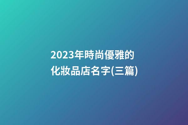 2023年時尚優雅的化妝品店名字(三篇)-第1張-店鋪起名-玄機派
