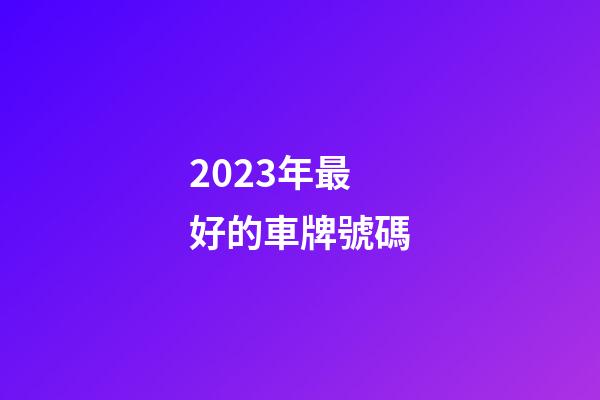 2023年最好的車牌號碼
