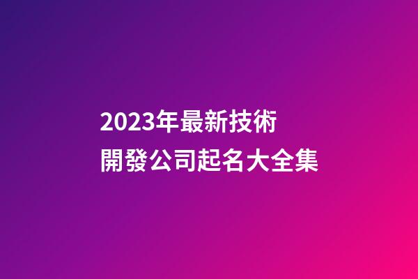 2023年最新技術開發公司起名大全集