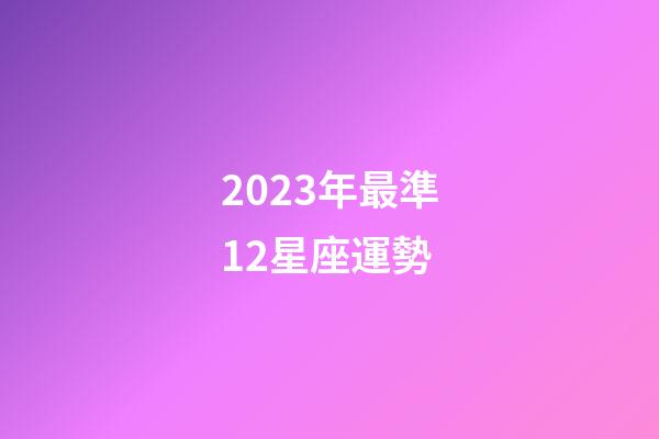 2023年最準12星座運勢