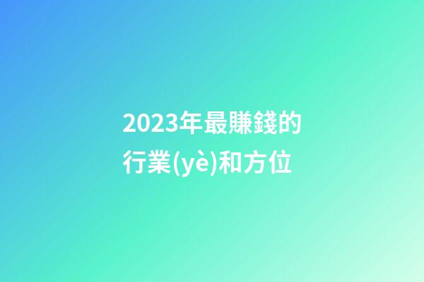 2023年最賺錢的行業(yè)和方位