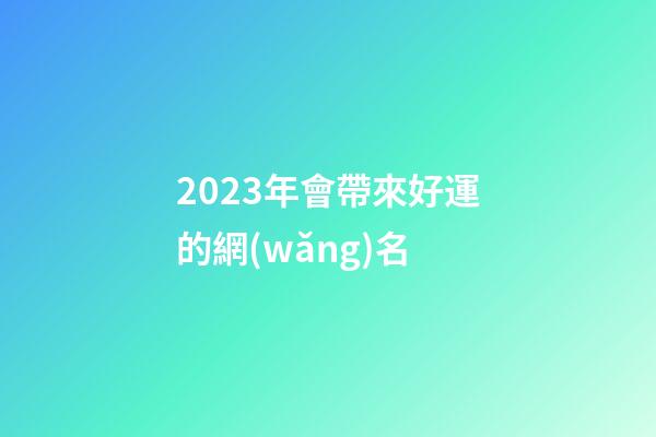 2023年會帶來好運的網(wǎng)名