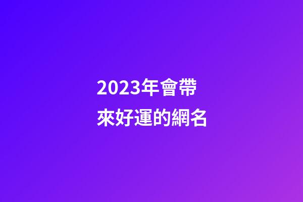 2023年會帶來好運的網名