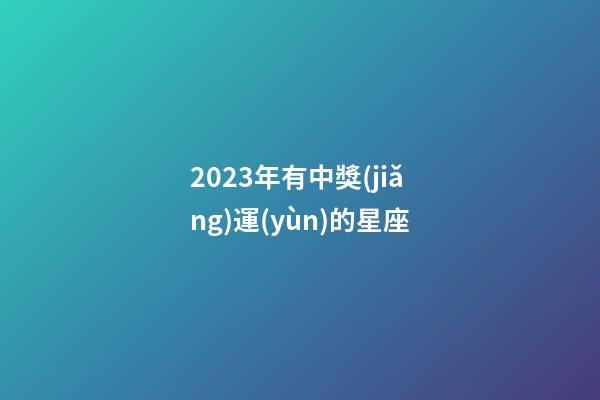 2023年有中獎(jiǎng)運(yùn)的星座-第1張-星座運(yùn)勢(shì)-玄機(jī)派