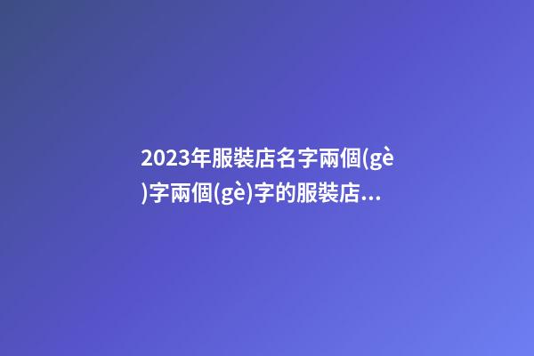 2023年服裝店名字兩個(gè)字兩個(gè)字的服裝店名字2篇-第1張-店鋪起名-玄機(jī)派