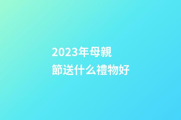 2023年母親節送什么禮物好