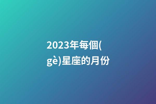 2023年每個(gè)星座的月份