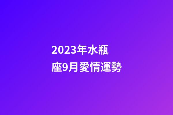 2023年水瓶座9月愛情運勢-第1張-星座運勢-玄機派