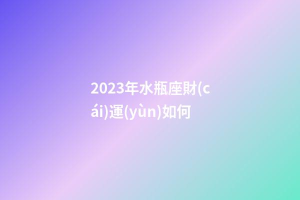 2023年水瓶座財(cái)運(yùn)如何-第1張-星座運(yùn)勢(shì)-玄機(jī)派