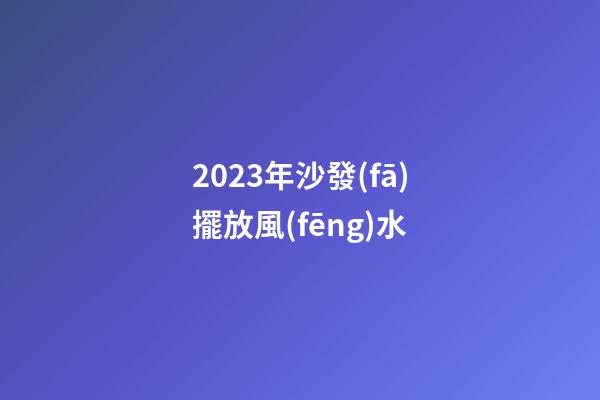 2023年沙發(fā)擺放風(fēng)水