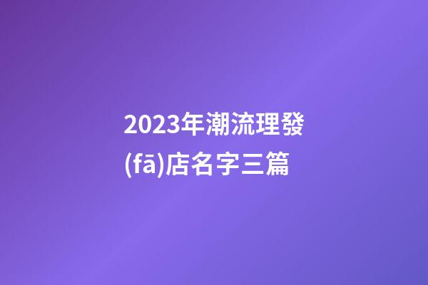 2023年潮流理發(fā)店名字三篇-第1張-店鋪起名-玄機(jī)派