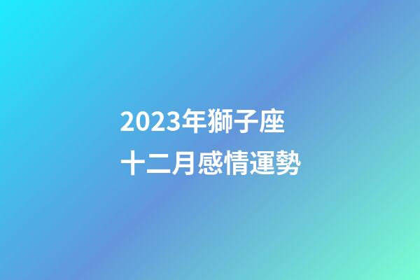 2023年獅子座十二月感情運勢-第1張-星座運勢-玄機派