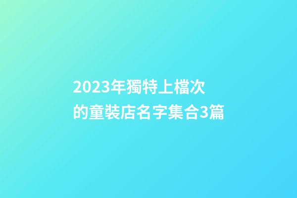 2023年獨特上檔次的童裝店名字集合3篇-第1張-店鋪起名-玄機派