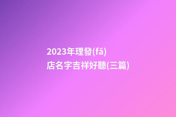 2023年理發(fā)店名字吉祥好聽(三篇)-第1張-店鋪起名-玄機派