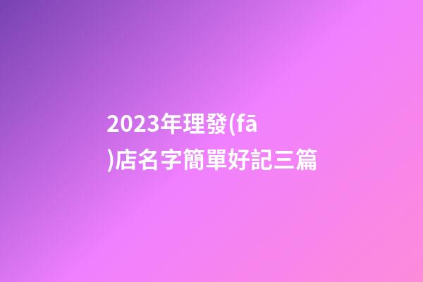 2023年理發(fā)店名字簡單好記三篇-第1張-店鋪起名-玄機(jī)派