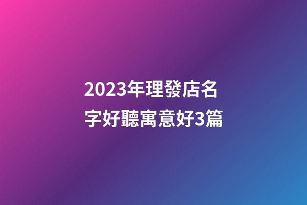 2023年理發店名字好聽寓意好3篇-第1張-店鋪起名-玄機派