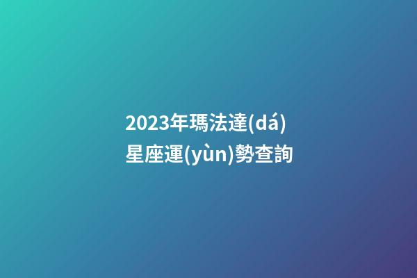 2023年瑪法達(dá)星座運(yùn)勢查詢-第1張-星座運(yùn)勢-玄機(jī)派