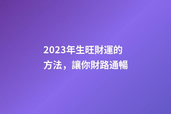 2023年生旺財運的方法，讓你財路通暢