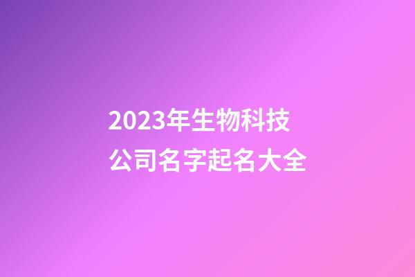2023年生物科技公司名字起名大全-第1張-公司起名-玄機派