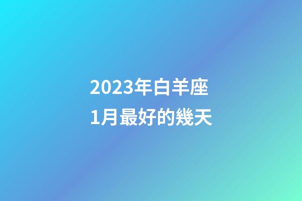 2023年白羊座1月最好的幾天-第1張-星座運(yùn)勢-玄機(jī)派