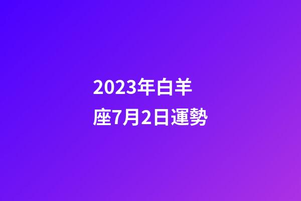 2023年白羊座7月2日運勢-第1張-星座運勢-玄機派