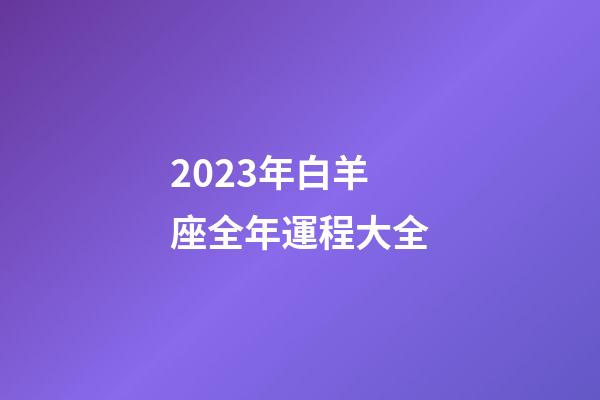 2023年白羊座全年運程大全-第1張-星座運勢-玄機派
