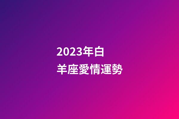 2023年白羊座愛情運勢-第1張-星座運勢-玄機派