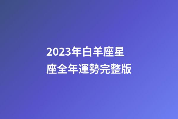 2023年白羊座星座全年運勢完整版-第1張-星座運勢-玄機派