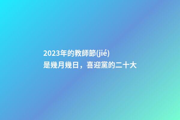 2023年的教師節(jié)是幾月幾日，喜迎黨的二十大-第1張-觀點(diǎn)-玄機(jī)派