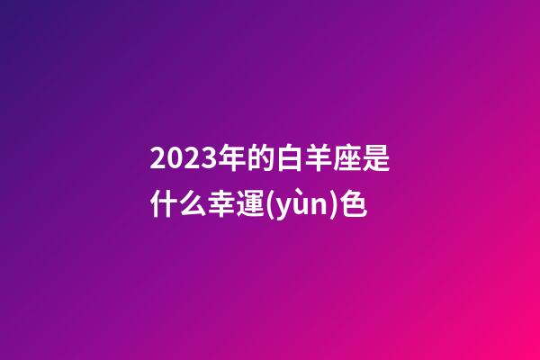 2023年的白羊座是什么幸運(yùn)色-第1張-星座運(yùn)勢(shì)-玄機(jī)派