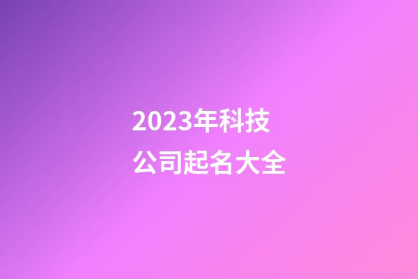 2023年科技公司起名大全-第1張-公司起名-玄機(jī)派
